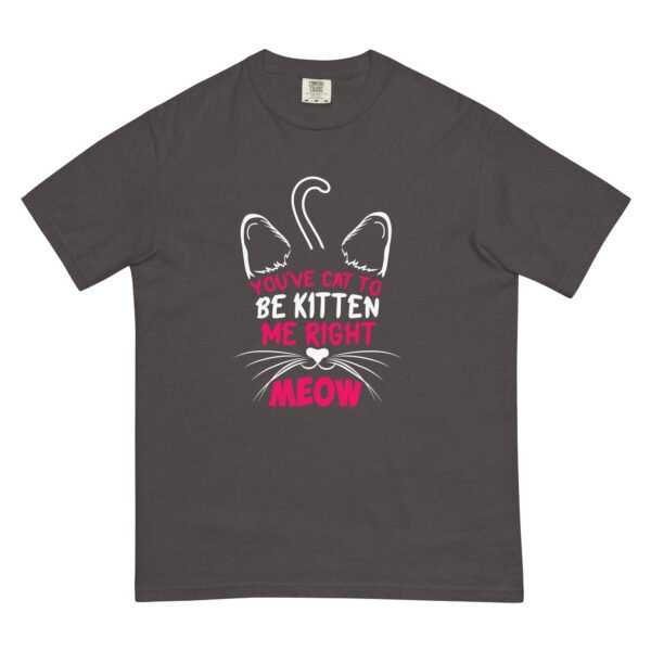 "You've Cat to Be Kitten Me Right Meow" Funny Cat Design - Unisex garment-dyed heavyweight t-shirt - Image 5