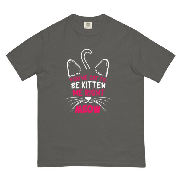 "You've Cat to Be Kitten Me Right Meow" Funny Cat Design - Unisex garment-dyed heavyweight t-shirt - Image 7