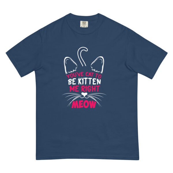 "You've Cat to Be Kitten Me Right Meow" Funny Cat Design - Unisex garment-dyed heavyweight t-shirt - Image 3