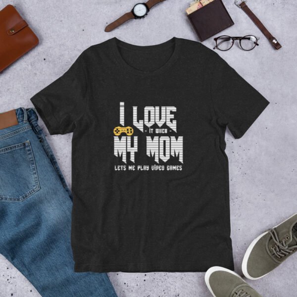 I Love It When My Mom Lets Me Play Video Games - Unisex t-shirt
